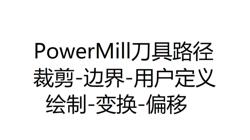PowerMill刀具路径操作：模型区域清除、裁剪、边界设置、用户定义、绘制与变换